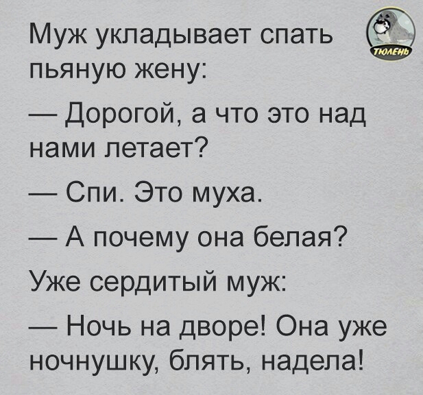 Муж укладывает спать пьяную жену Дорогой а что это над нами летает Спи Это муха А почему она белая Уже сердитый муж Ночь на дворе Она уже ночнушку блять надела