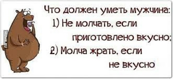 Что должен уметь мужчина 1 Не молчать если приготовлено вкусно 2 Могила жрать если не вкусно