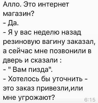 Алло Это интернет магазин Да Я у вас неделю назад резиновую вагину заказал а сейчас мне позвонили в дверь и сказали Вам пизда Хотелось бы уточнить это заказ привезлиипи мне угрожают
