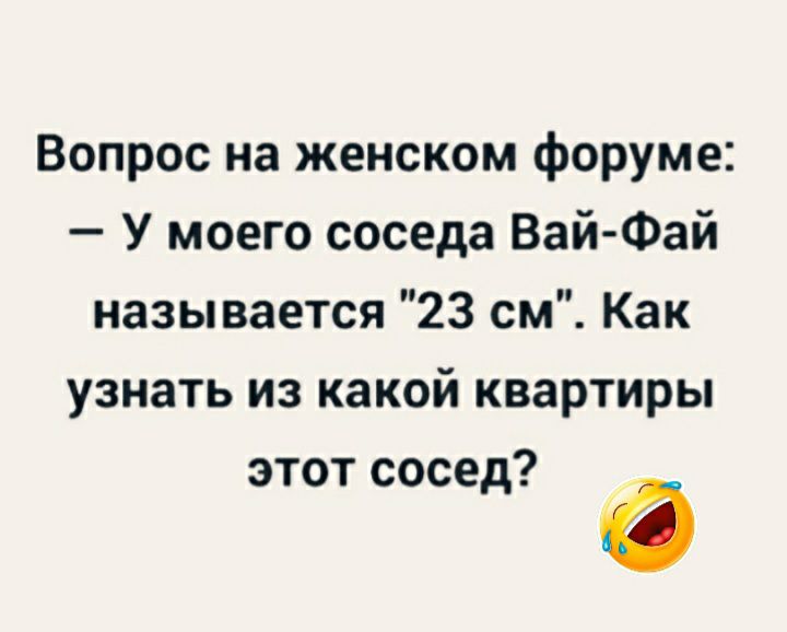Вопрос на женском форуме У моего соседа Вай Фай называется 23 см Как узнать из какой квартиры этот сосед і