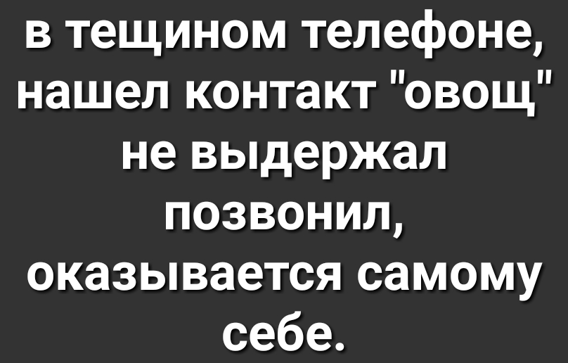 в тещином телефоне нашел контакт овощ не выдержал позвонил оказывается самому себе