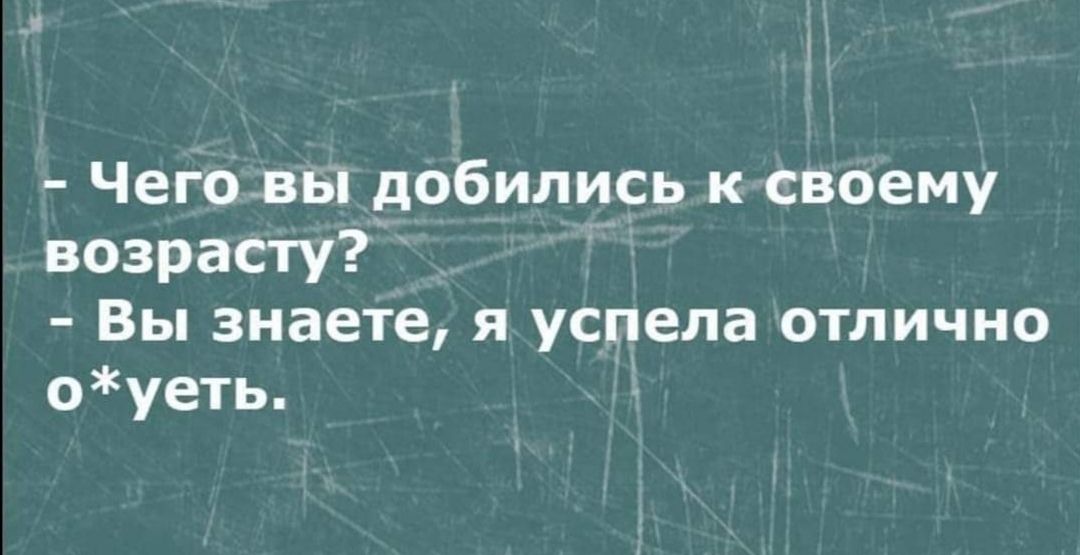 Чего вы добились к своему возрасту Вы знаете я успела отлично оуеть