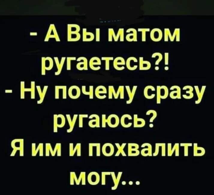 А ВыМатом ругаетесь Ну почему сразу ругаюсь Я им и похвалить могу