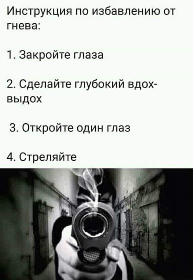 Инструкция по избавлению от гнева 1 Закройте глаза 2 Сделайте глубокий вдох выдох 3 Откройте один глаз 4 Стреляйте