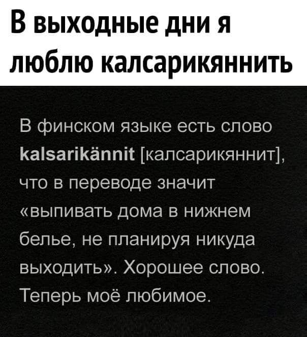 В выходные дни я люблю калсарикяннить В финском языке есть слово КаізагіКёппік капсарикяннит что в переводе значит выпивать дома в нижнем белье не планируя никуда выходить Хорошее слово Теперь моё любимое