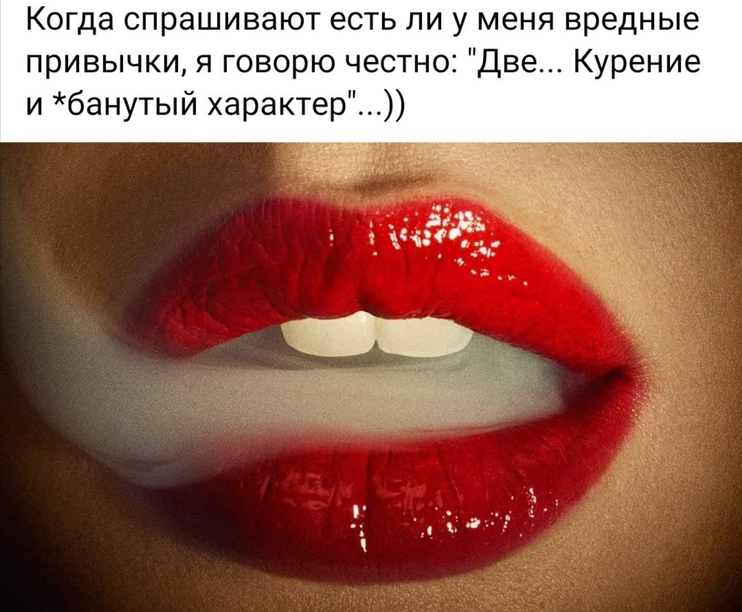 Когда СПРЭШИВЭЮТ есть ЛИ у меня вредные привычки я говорю честно Две Курение и банутый характер