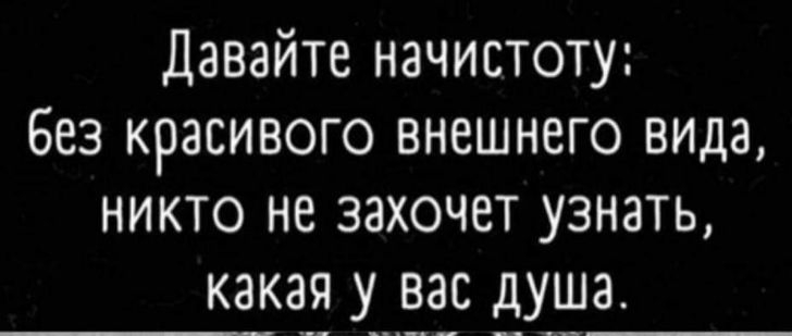 Давайте начистоту без красивого внешнего вида никто не захочет узнать какая у_ вас душа