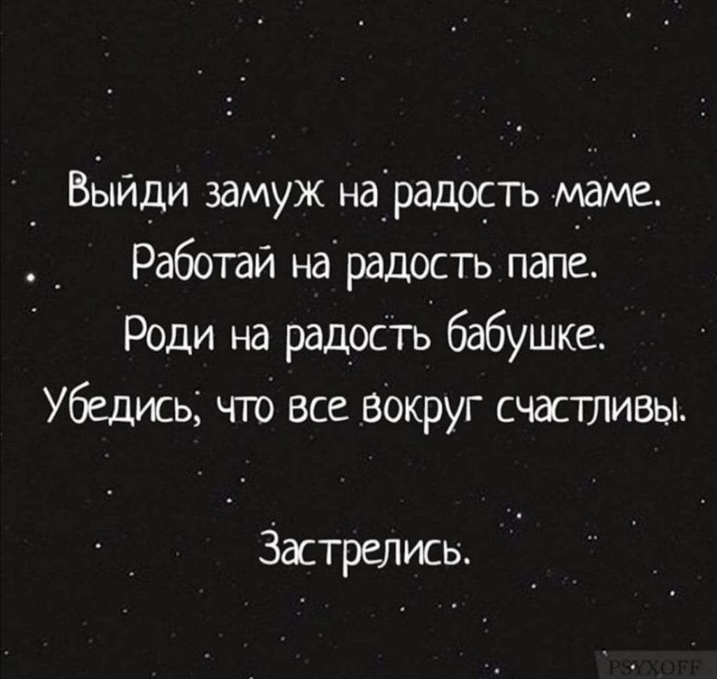_ ВЫйди замуж наірадіо_сть маме Работай на радость папё Роди на радость бабушке Убедись что все Вокруг счастливы Застрелись
