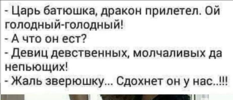 Царь батюшка дракон прилетел Ой голодный голодный А что он ест Девиц девственных молчаливых да непьющих Щель зверюшку Сдохнет он у нас _
