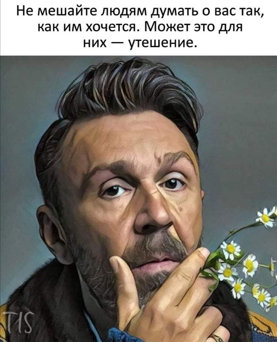 Не мешайте людям думать о вас так как им хочется Может это для НИХ _ утешение __ 51 355 д а 1 і 3 91