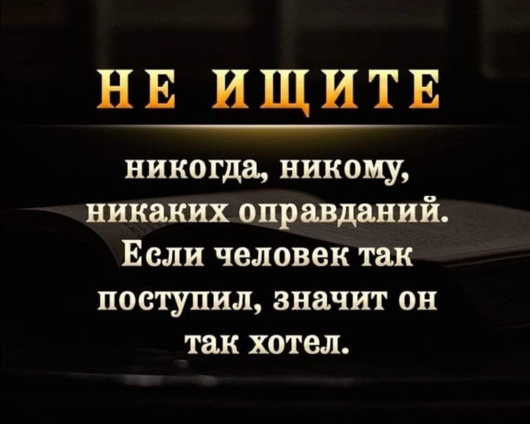 НЕ ИЩИТЕ никогда никому никаких оправданий Если человек так поступил значит он так хотел