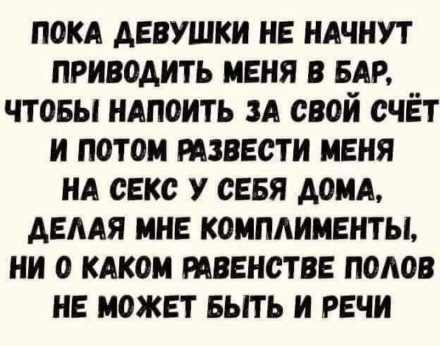 пом девушки не ндчнут приводить меня в БАР чтовы НАПОИТЬ ЗА свой счёт и потом тзвести меня НА секс у сеея домд демя мне комплименты ни о кдком твенстве полов не может выть и речи