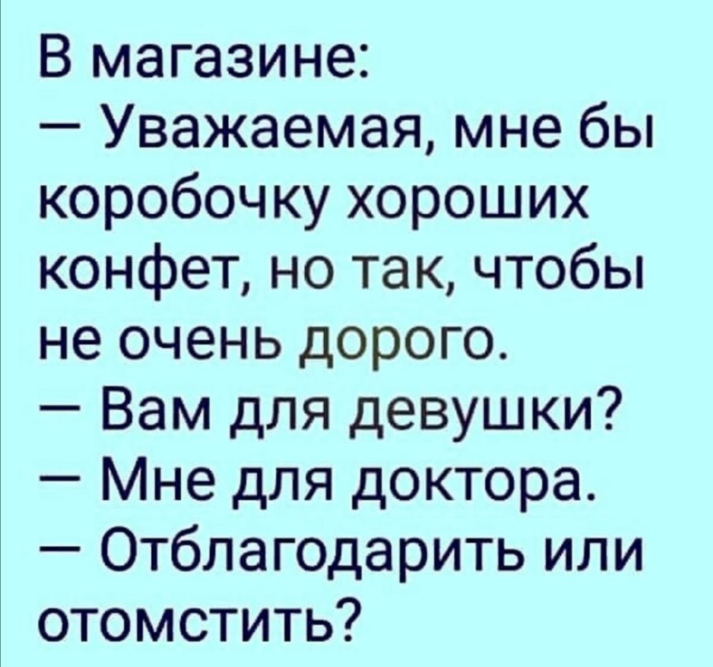 В магазине Уважаемая мне бы коробочку хороших конфет но так чтобы не очень дорого Вам для девушки Мне для доктора Отблагодарить или отомстить