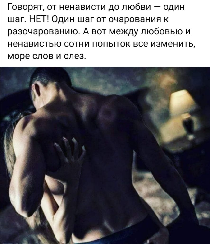 Говорят от ненависти до любви один шаг НЕТ Один шаг от очарования к разочарованию А вот между любовью и ненавистью сотни попыток все изменить море СЛОВ И слез