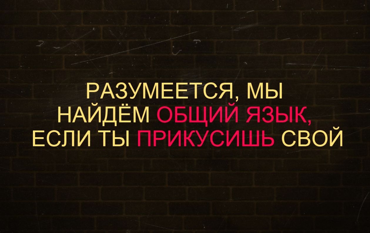 А ЕАСЁУМЕЕТСЯ мы НАИДЕМ овщии язык _ ЕСЛИ ты прикусишь свои