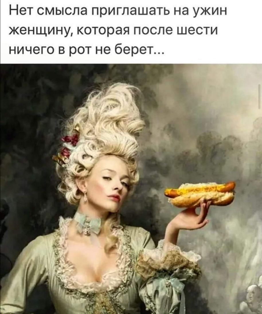 Нет смысла приглашать на ужин женщину которая после шести ничего в рот не берет
