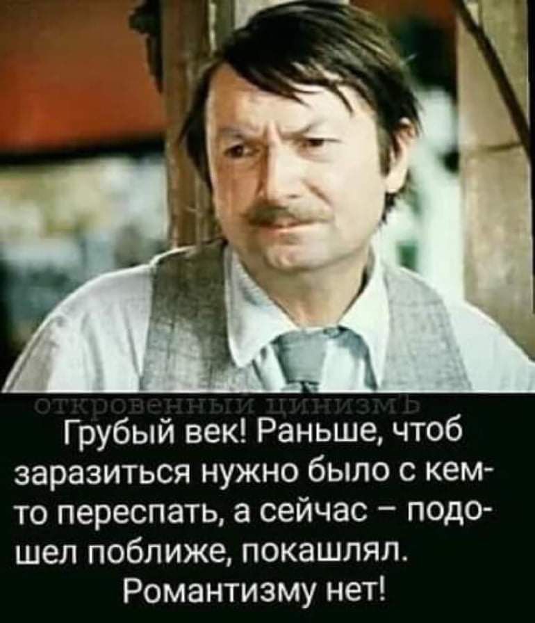 Грубый век Раньше чтоб заразиться нужно было с кем то переспать а сейчас педо шел поближе покашлял Романтизму нет