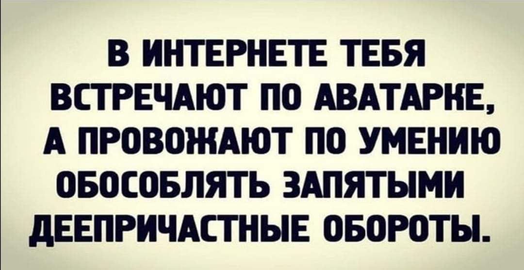 В ИНТЕРНЕТЕ ТЕБЯ ВСТРЕЧАЮТ ПО АВАТАРНЕ А ПРОВОЖАЮТ ПО УМЕНИЮ ОБПСОБЛЯТЬ ЗАПЯТЫМИ дЕЕПРИЧАСТНЫЕ ОБОРОТЫ