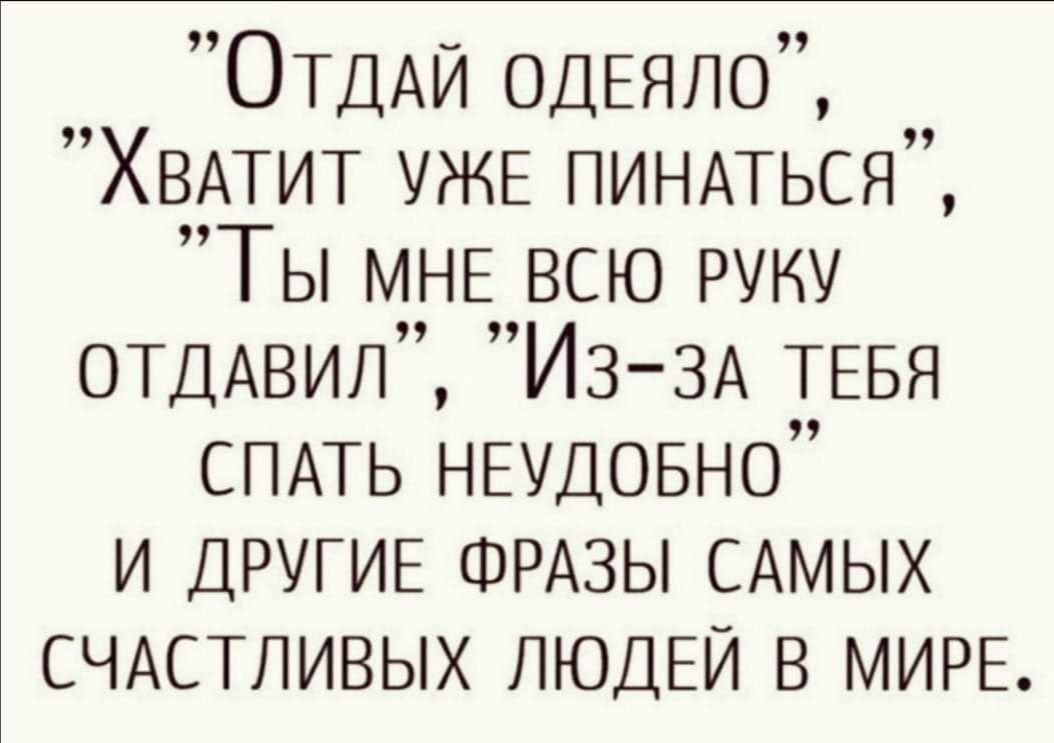ОТДАЙ одЕяло ХВАТИТ УЖЕ ПИНАТЬСЯ Ты МНЕ всю руну ОТДАВИЛ И3 3А ТЕБЯ СПАТЬ НЕУДОБНО и ДРУГИЕ ФРАЗЫ САМЫХ СЧАСТЛИВЫХ ЛЮДЕЙ в МИРЕ