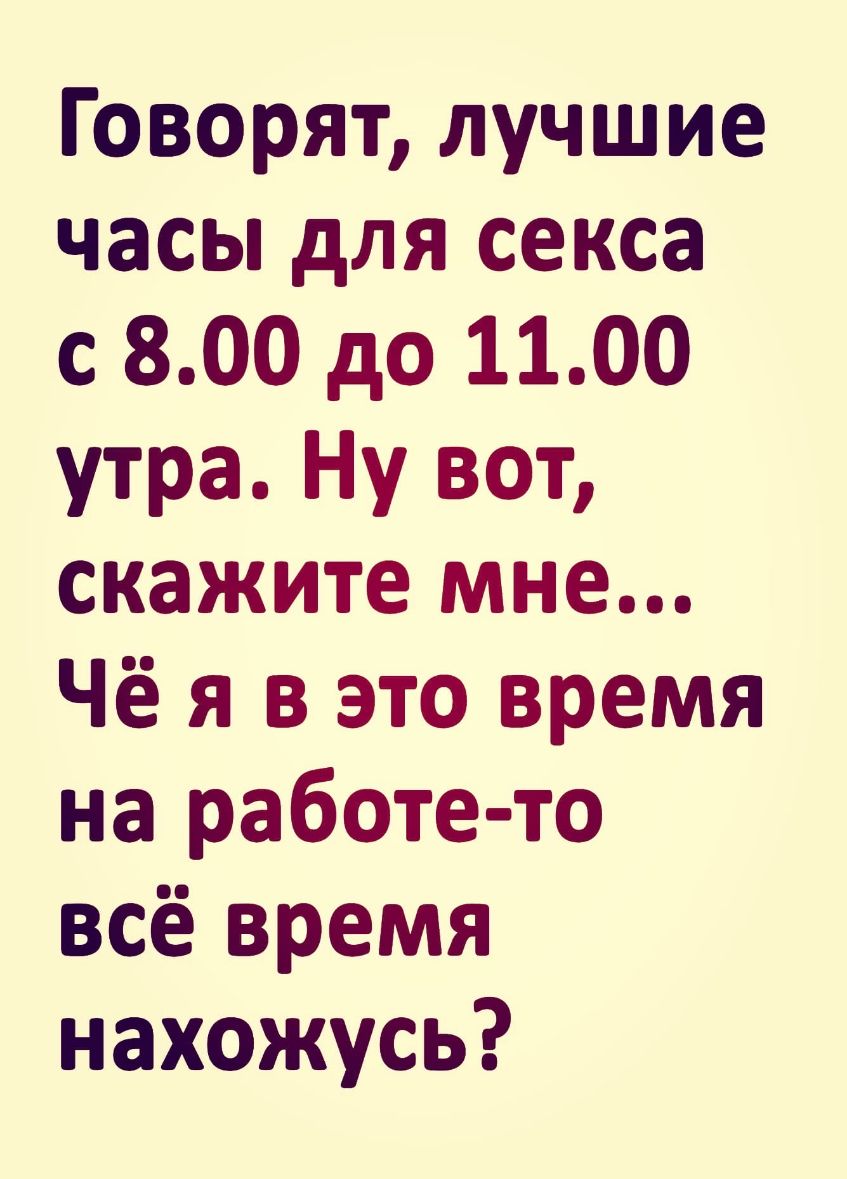 Говорят лучшие часы для секса с 800 до 1100 утра Ну вот скажите мне Чё я в  это время на работе то всё время нахожусь - выпуск №616346