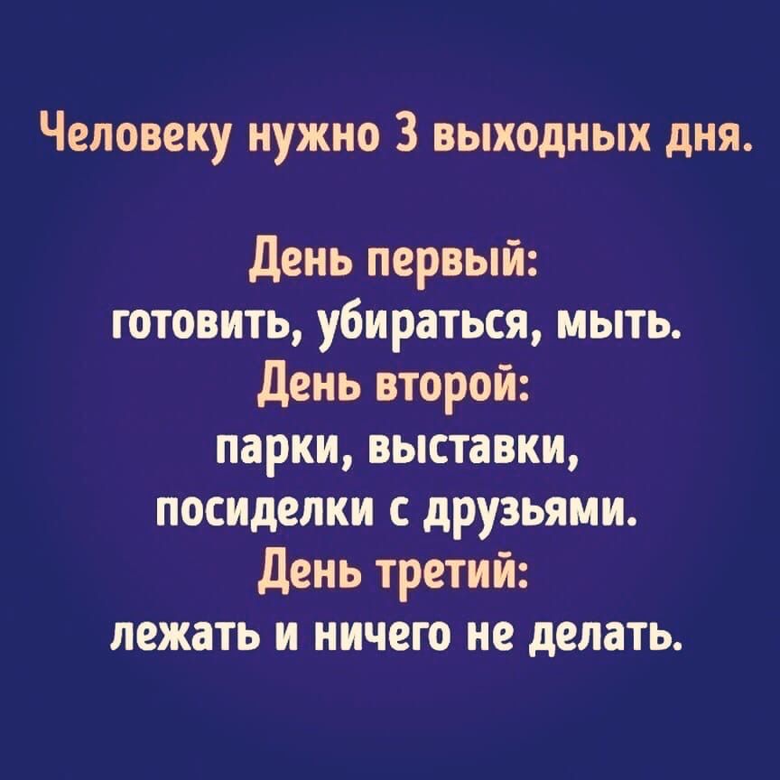 Человеку нужно 3 выходных дня день первый готовить убираться мыть День второй парки выставки посиделки с друзьями День третий лежать и ничего не делать
