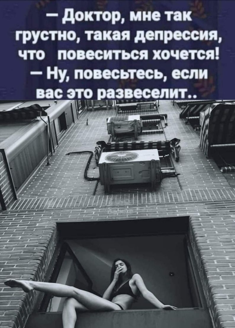 доктор мне так грустно такая депрессия что повеситься хочется Ну повесьтесь если вас это розвеселиъ