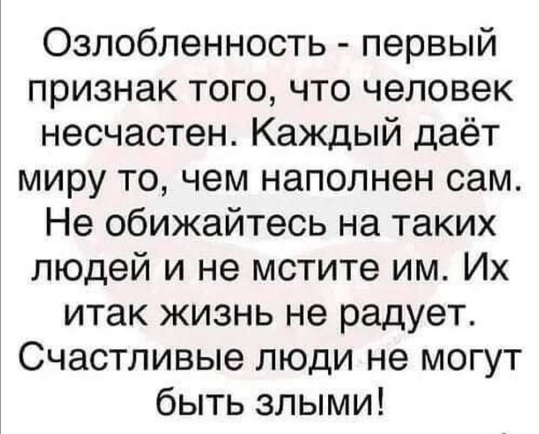 Озлобленность первый признак того что человек несчастен Каждый даёт миру то чем наполнен сам Не обижайтесь на таких людей и не мстите им Их итак жизнь не радует Счастливые люди не могут быть злыми
