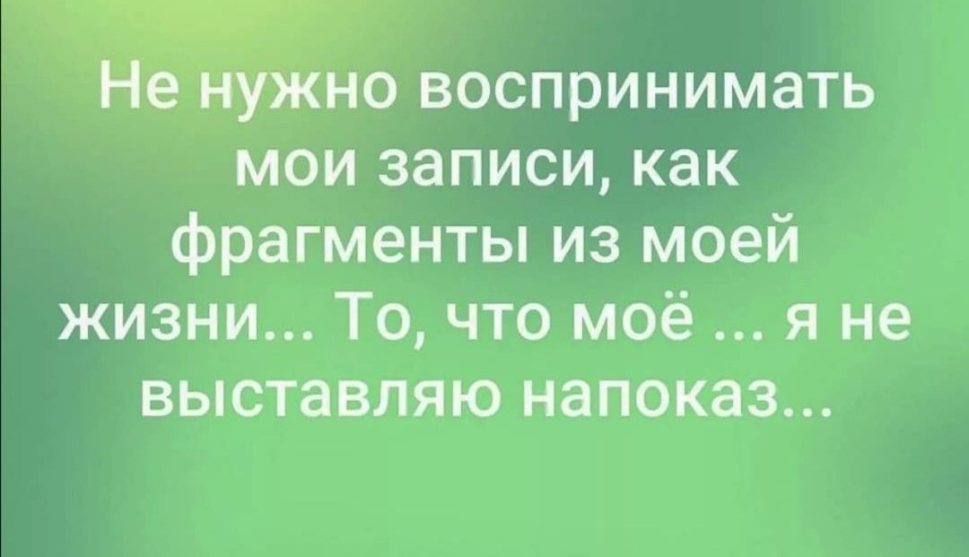 Не нужно воспринимать мои записи как фрагменты из моей жизни То что моё я не выставляю напоказ
