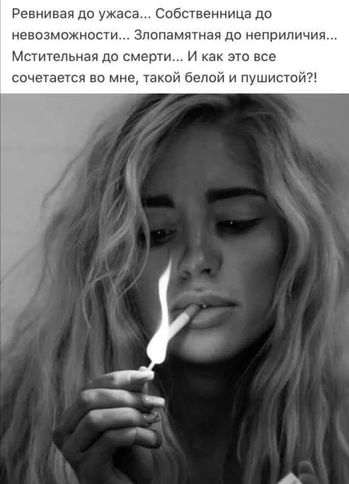 Ревнивая до ужаса Собственница до невозможности Злопамятная до неприличия Мстительная до смерти И как это все сочетается во мне такой белой и пушистой