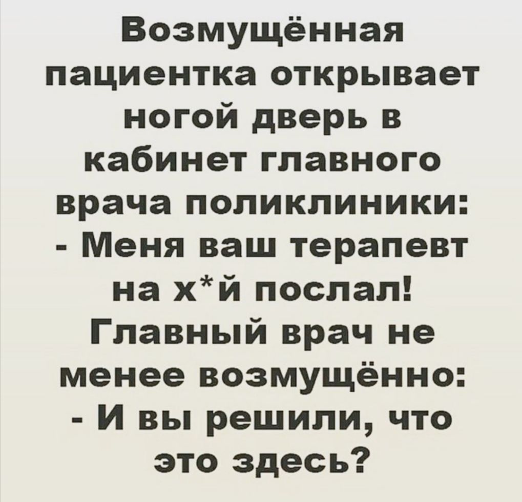 Возмущённая пациентка открывает ногой дверь в кабинет главного врача поликлиники Меня ваш терапевт на хй поспал Главный врач не менее возмущённо И вы решили что это здесь