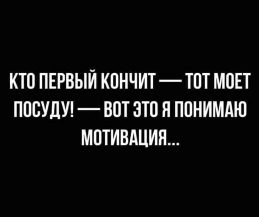 КТО ПЕРВЫЙ КОНЧИТ ТОТ МОЕТ ПОВУДУ ВОТ ЭТО Я ПОНИМАЮ МОТИВАЦИЯ