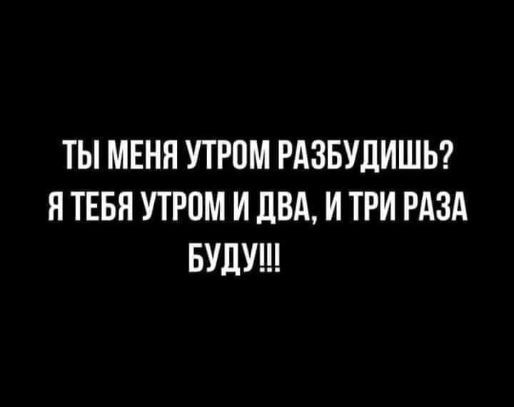 ТЫ МЕНЯ УТРОМ РАЗБУЦИШЬ Я ТЕБЯ УТРПМ И ПВА И ТРИ РАЗА БУДУ