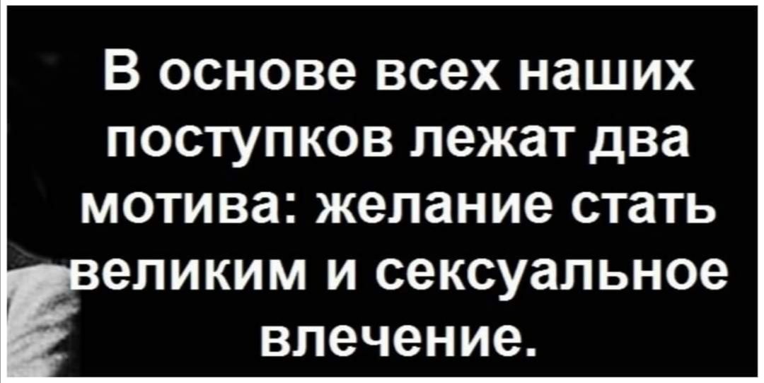 В основе всех наших поступков лежат два МОТИВЗ желание стать _ еликим И сексуальное влечение