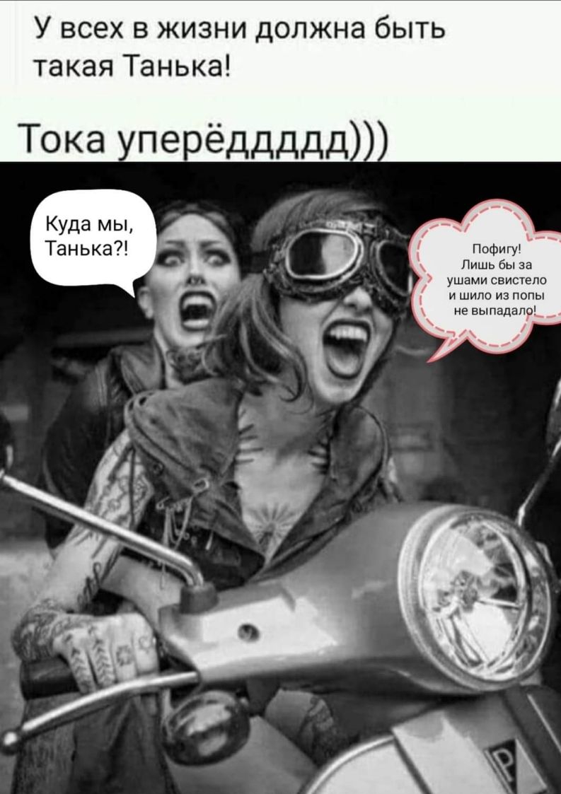 У всех в жизни должна быть такая Танька Тока пе ёддддд Куда мы Танька Пофигу Лишь бы за 7 ушами свистепо и шило из попы не выпадапр_