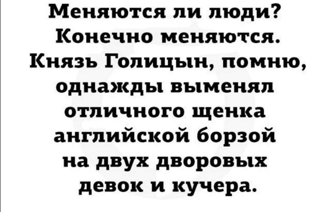 Меняются ли люди Конечно меняются Князь Голицын помню однажды выменял отличного щенка английской борзой на двух дворовых девок и кучера
