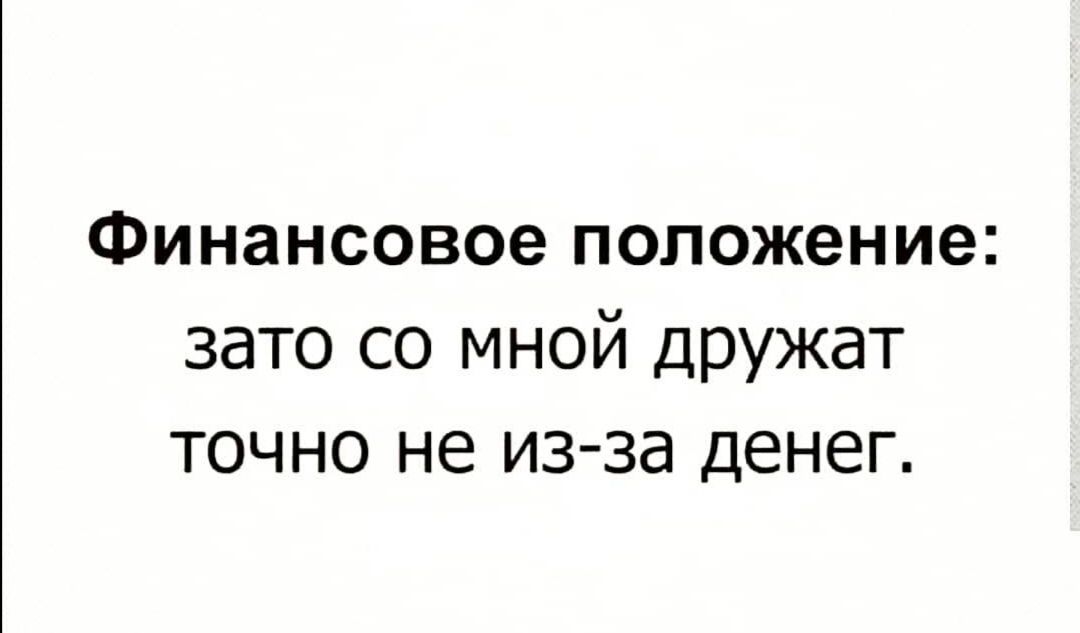 Финансовое положение зато со мной дружат точно не из за денег