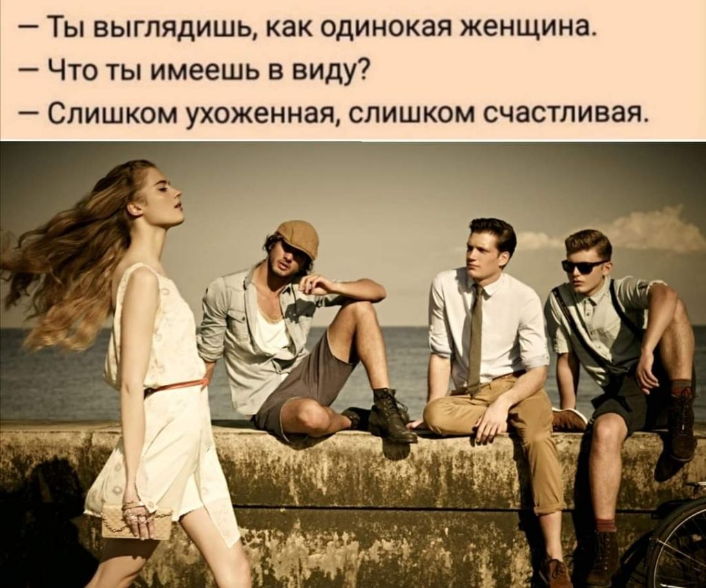 Ты выглядишь как одинокая женщина Что ты имеешь в виду Слишком ухоженная слишком счастливая