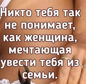 ихкто тебя так не понимает как женщина мечтающая увести тебя Таз семьи