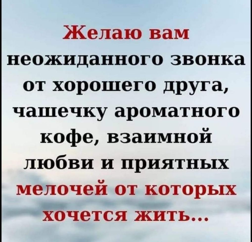 Желаю вам неожиданного звонка от хорошего друга чашечку ароматного кофе взаимной любви и приятных мелочей от которых хочется жить