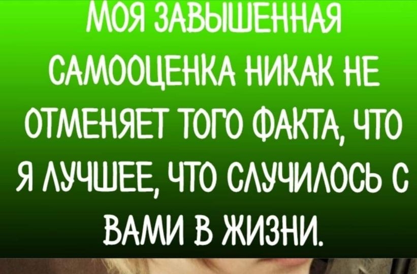МОЯ ЗАВЫШЕННАЯ САМООЦЕНКА НИКАК НЕ ОТМЕНЯЕГ ТОГО ФАКТА ЧТО Я АУЧШЕЕ ЧТ О САУЧИАОСЬ С ВАМИ В ЖИЗНИ