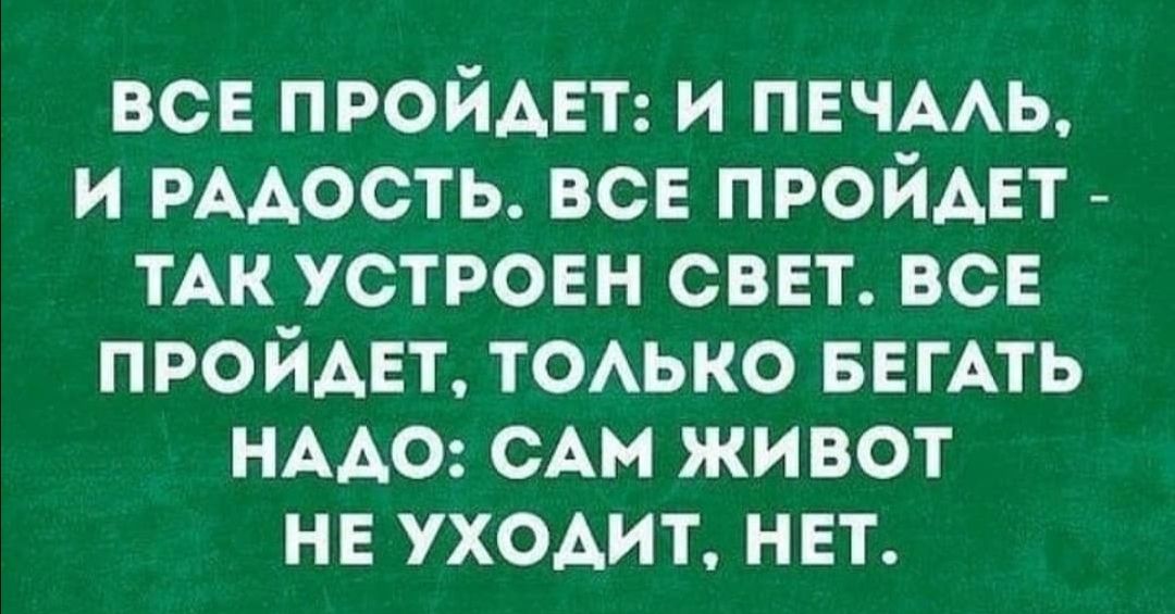 все пройди и пвчмь и РААость все ПРОЙАЕТ тАк устровн свет все пройдет ТОАЬКО БЕГАТЬ НААО САМ живот нв уходит нвт