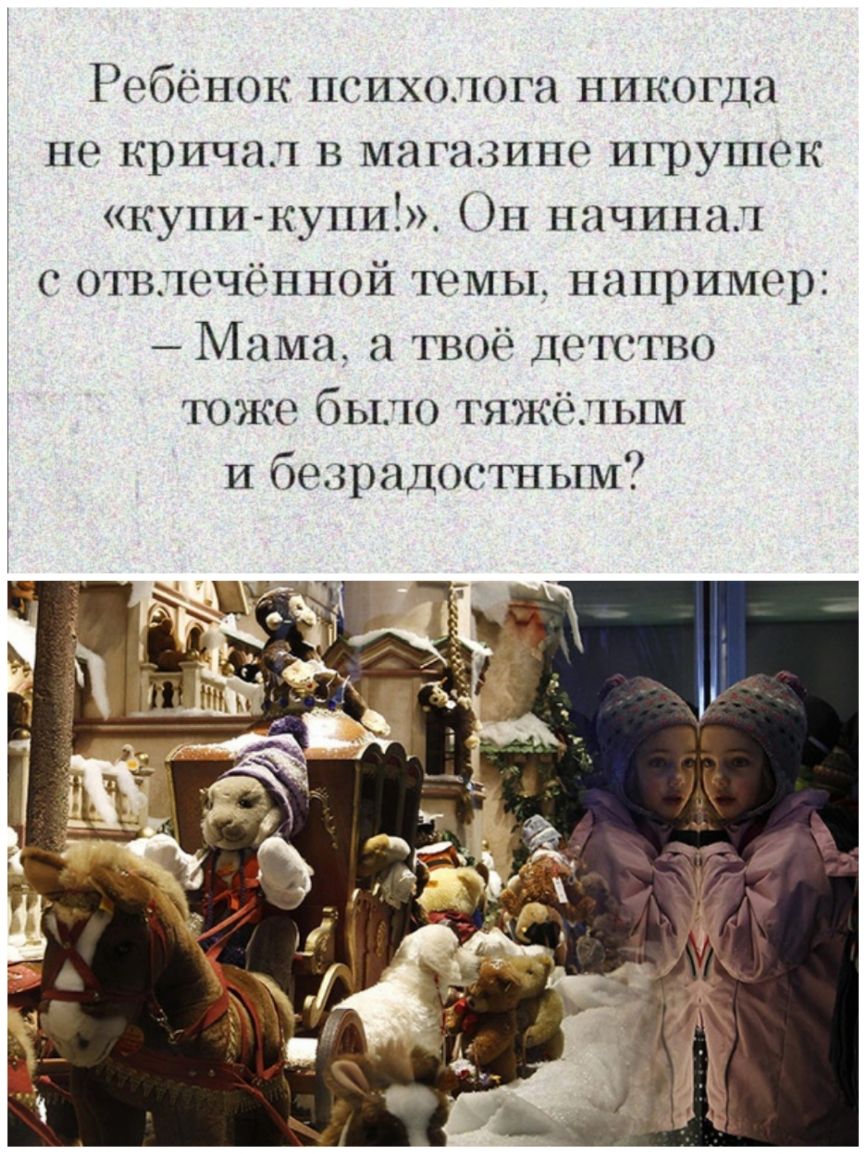 Ребёнок психолога никогда не кричал в магазине шрушек купи купи и начинал отвлечённой темы например Мама а твоё ДОШТВО тоже было тяжёлым И безрадостным