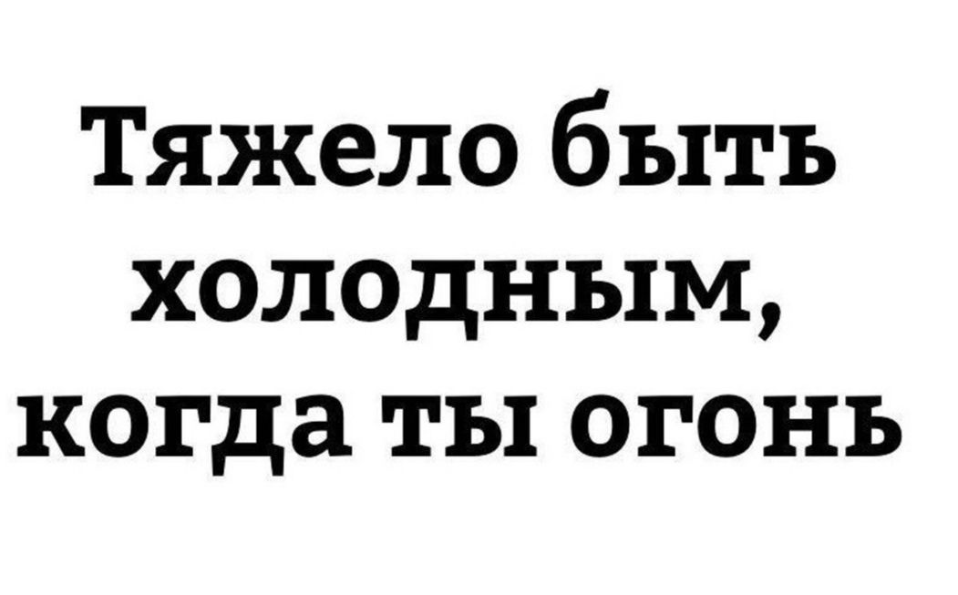 Тяжело быть холодным когда ты огонь