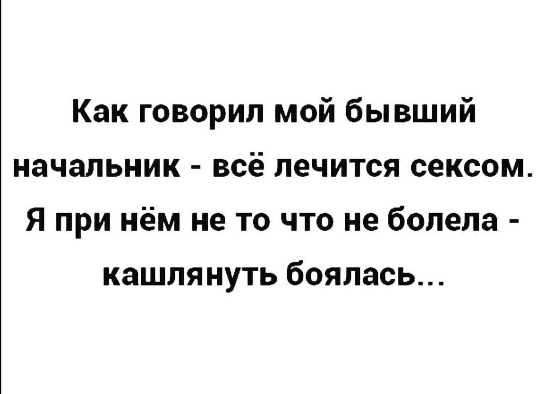 Как говорил мой бывший начальник всё лечится сексом Я при нём не то что не болела кашлянуть боялась