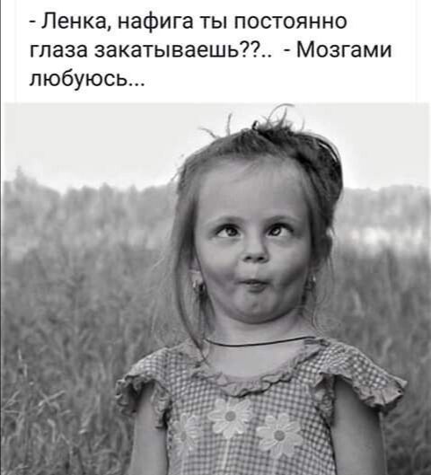 Ленка нафига ты постоянно глаза закатываешь Мозгами любуюсь