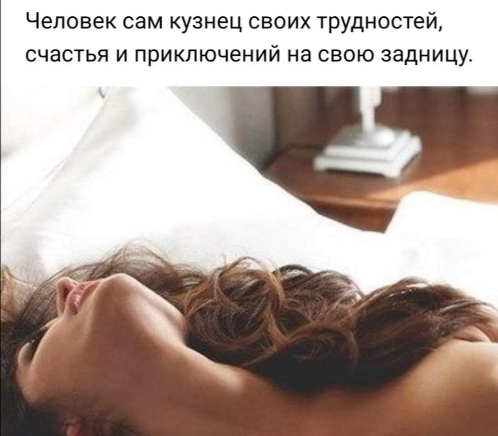 человек сам КУЗНЭЦ СВОИХ трудностей СЧЭСТЬЯ И ПРИКЛЮЧЭНИЙ на СВОЮ задницу
