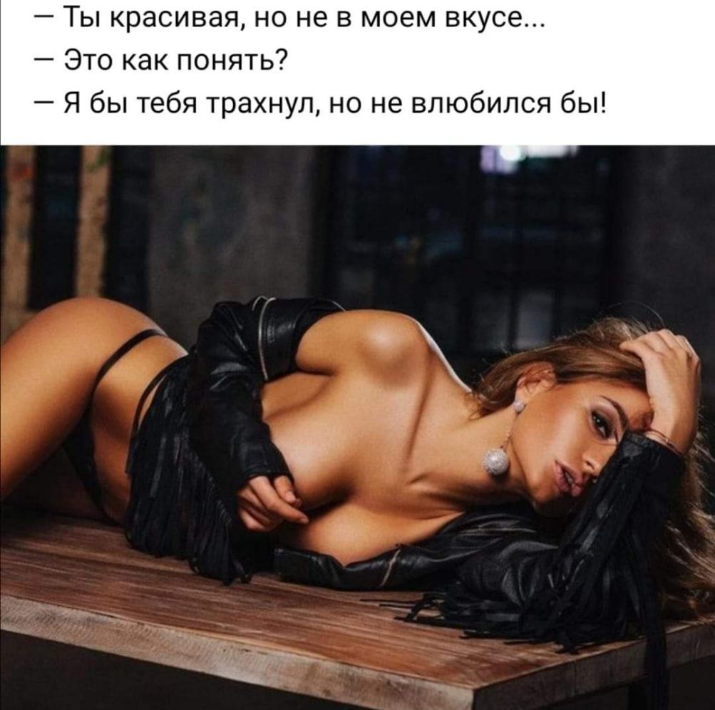 Ты красивая но не в моем вкусе Это как понять Я бы тебя трахнул но не влюбился бы
