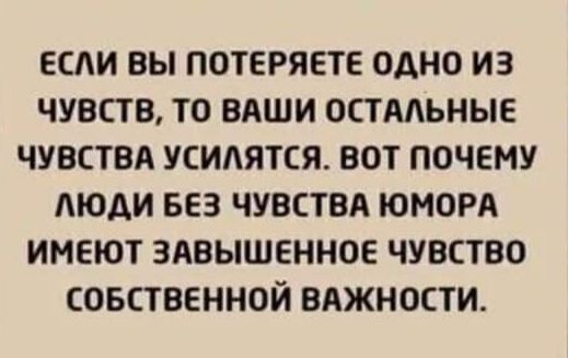 ЕСЛИ ВЫ ПОТЕРЯЕТЕ ОАНО ИЗ ЧУВСТВ ТО ВАШИ ОСТААЬНЫЕ ЧУВСТВА УСИАЯТСЯ ВОТ ПОЧЕМУ АЮАИ БЕЗ ЧУВСТВА ЮМОРА ИМЕЮТ ЗАВЫШЕННОЕ ЧУВСТВО СОБСТВЕННОЙ ВАЖНОСТИ