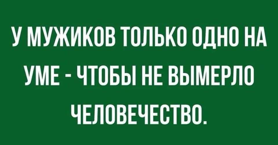 У МУЖИКОВ ТОЛЬКО ОДНО НА УМЕ ЧТОБЫ НЕ ВЫМЕРЛО ЧЕЛОВЕЧЕСТВО