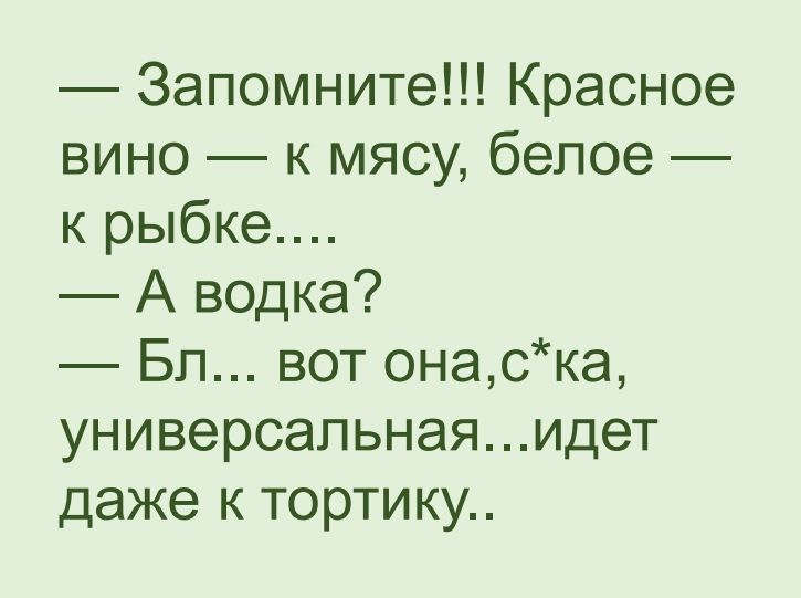 Запомните Красное вино к мясу белое к рыбке А водка Бл вот онаска универсальнаяидет даже к тортику